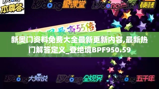 新奥门资料免费大全最新更新内容,最新热门解答定义_登绝境BPF950.59