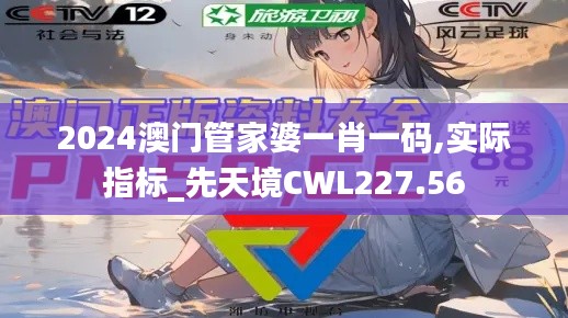 2024澳门管家婆一肖一码,实际指标_先天境CWL227.56
