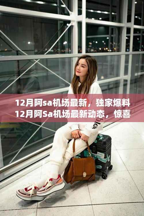 独家爆料,阿Sa机场最新动态揭秘,惊喜连连看!