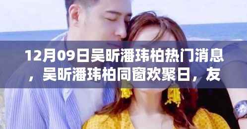 吴昕潘玮柏同窗欢聚日,友谊的温馨瞬间,热门消息揭秘