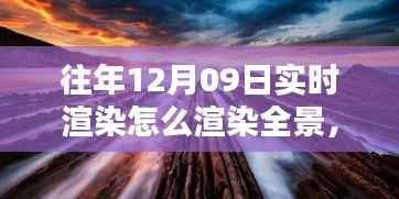 往年12月9日全景实时渲染技术揭秘,打造沉浸式体验的步骤与渲染全景方法探索
