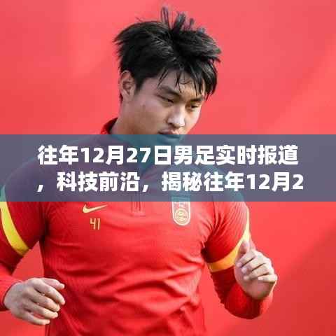 揭秘智能足球播报系统,历年12月27日男足赛事实时报道与科技前沿探索