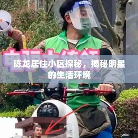 陈龙居住小区探秘,揭秘明星的生活环境