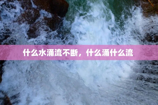 什么水涌流不断,什么涌什么流