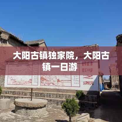大阳古镇独家院,大阳古镇一日游