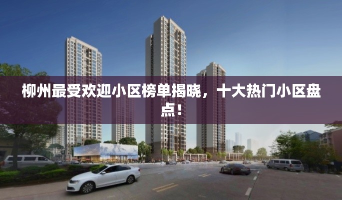 柳州最受欢迎小区榜单揭晓,十大热门小区盘点!