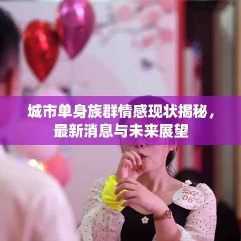 城市单身族群情感现状揭秘,最新消息与未来展望