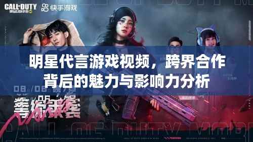 明星代言游戏视频,跨界合作背后的魅力与影响力分析