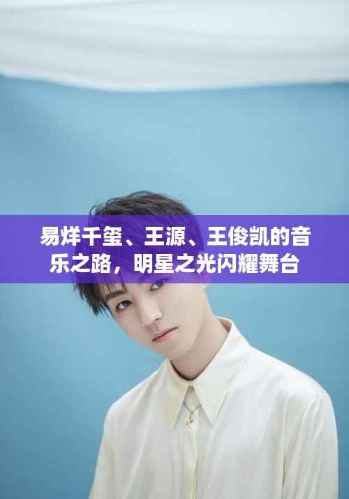 易烊千玺、王源、王俊凯的音乐之路,明星之光闪耀舞台