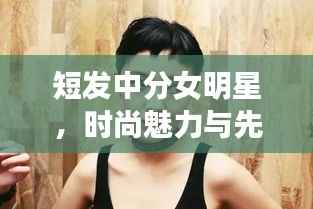 短发中分女明星,时尚魅力与先锋风采展现