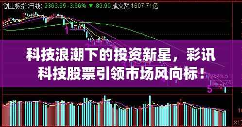 科技浪潮下的投资新星,彩讯科技股票引领市场风向标!