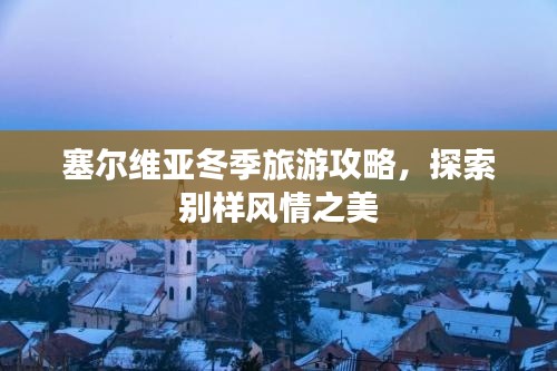 塞尔维亚冬季旅游攻略,探索别样风情之美