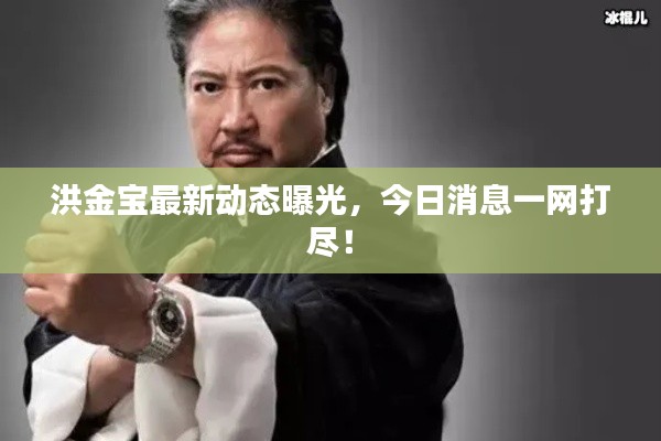 洪金宝最新动态曝光,今日消息一网打尽!