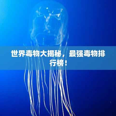 世界毒物大揭秘,最强毒物排行榜!