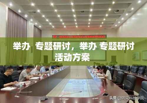 举办  专题研讨，举办 专题研讨活动方案 