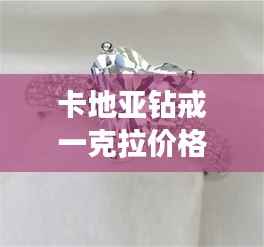 卡地亚钻戒一克拉价格全解析,最新行情,让你一目了然!