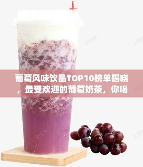 葡萄风味饮品TOP10榜单揭晓,最受欢迎的葡萄奶茶,你喝了吗?